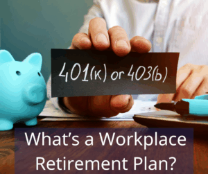 Person holding a black piece paper that reads "401(k) or 403(b) and blue piggy bank on a desk. Text overlay: What's a workplace retirement plan?