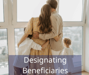 a family looking out large windows hugging each other. Text overlay: Designating Beneficiaries