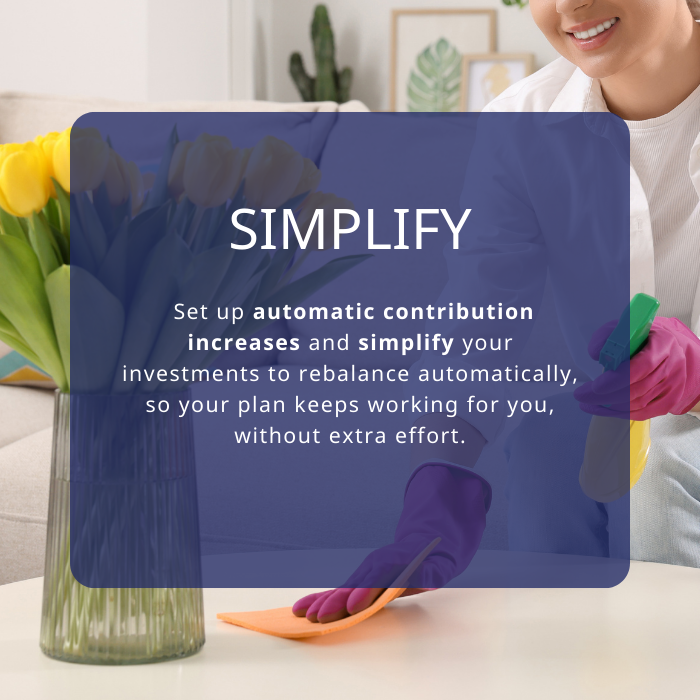 woman cleaning table with spring flowers. Text overlay " Set up automatic contribution increases and simplify your investments to rebalance automatically, so your plan keeps working for you, without extra effort."